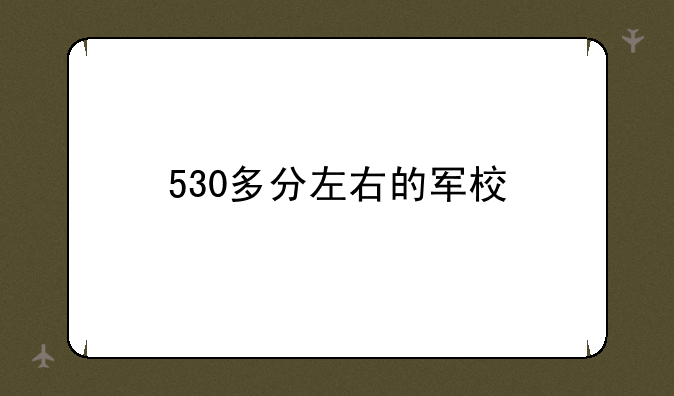 530多分左右的军校