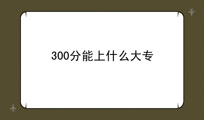 300分能上什么大专