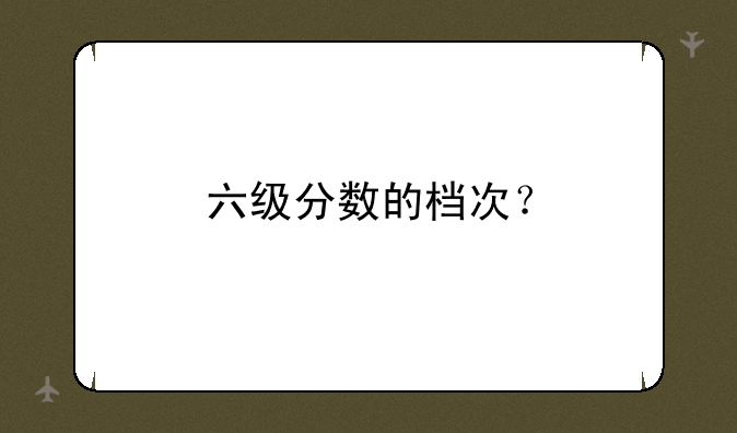 六级分数的档次？