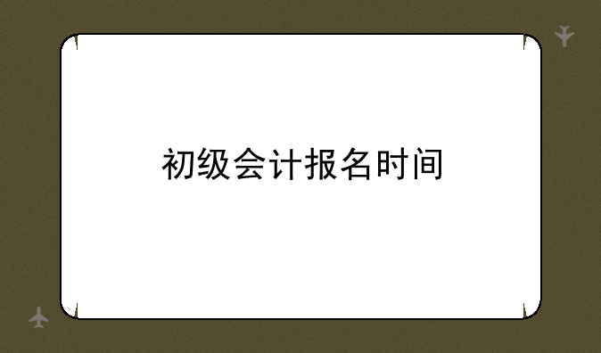 初级会计报名时间
