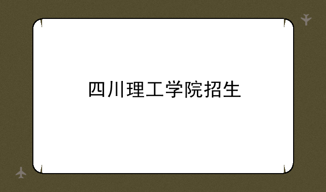 四川理工学院招生