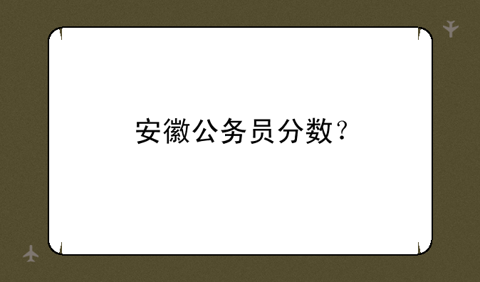 安徽公务员分数？