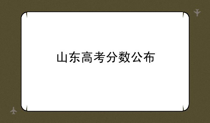 山东高考分数公布