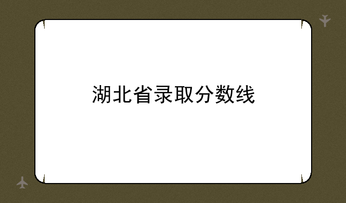 湖北省录取分数线