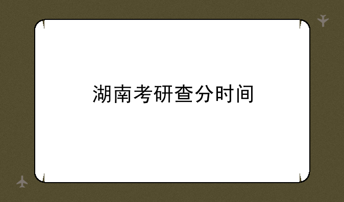 湖南考研查分时间