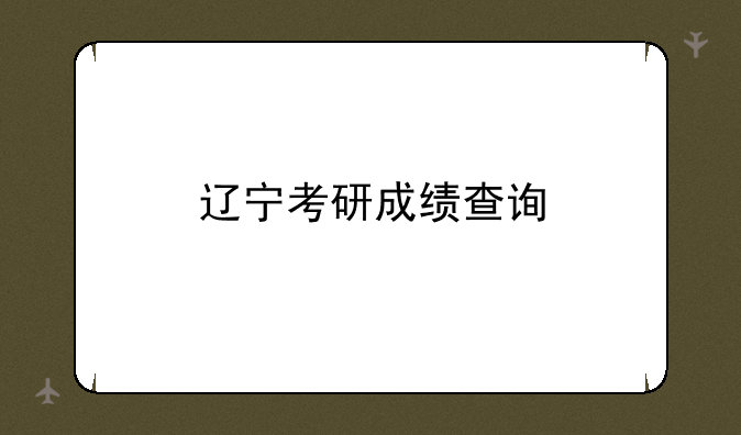 辽宁考研成绩查询