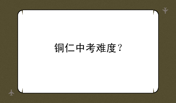 铜仁中考难度？