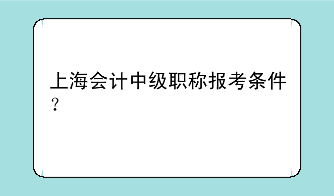 上海会计中级职称报考条件？