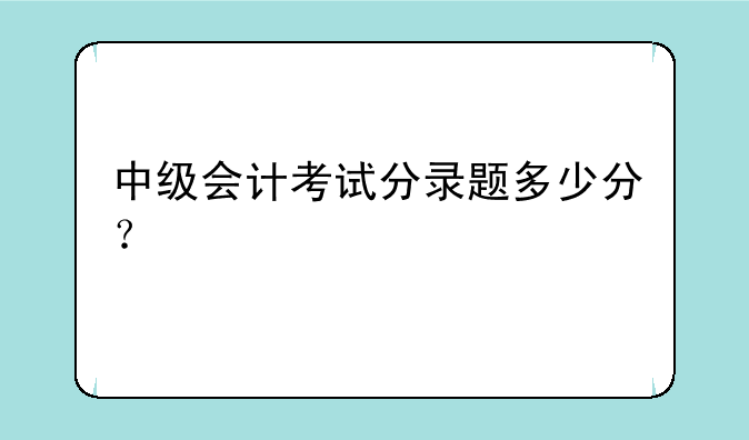 中级会计考试分录题多少分？
