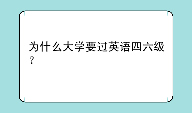 为什么大学要过英语四六级？