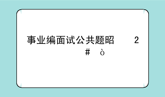 事业编面试公共题是指什么？