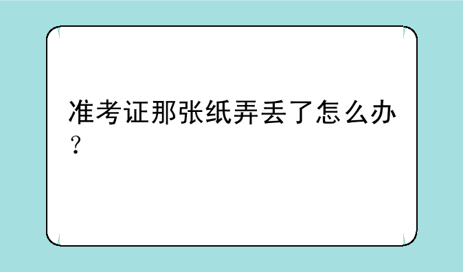 准考证那张纸弄丢了怎么办？