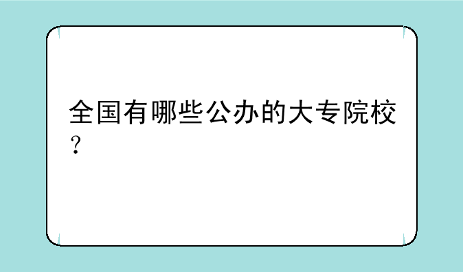 全国有哪些公办的大专院校？