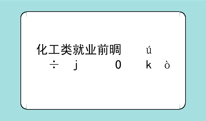 化工类就业前景较好的专业？