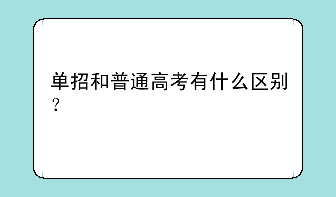单招和普通高考有什么区别？
