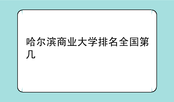 哈尔滨商业大学排名全国第几