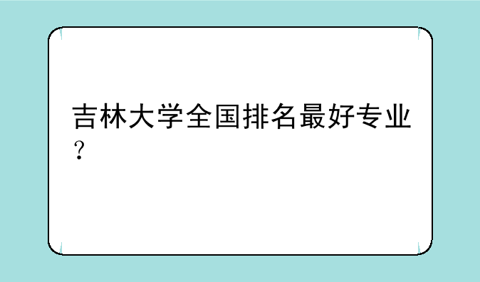 吉林大学全国排名最好专业？