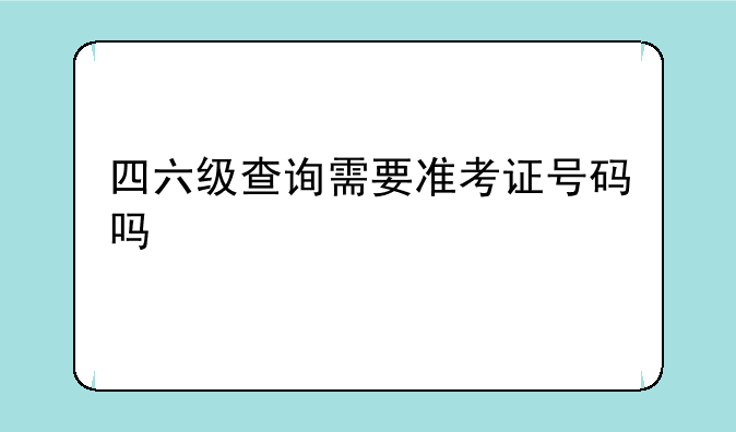 四六级查询需要准考证号码吗
