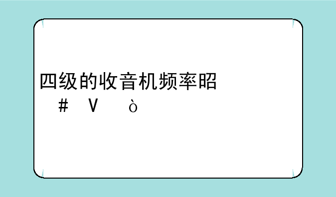 四级的收音机频率是什么啊？
