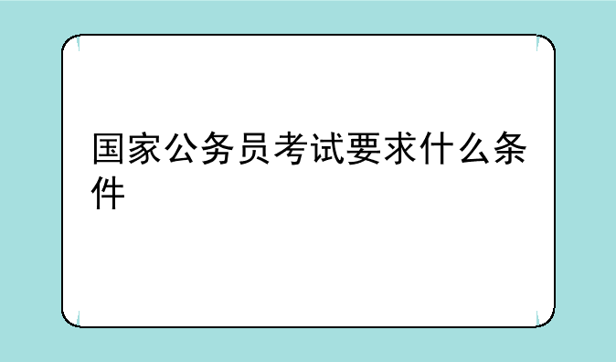 国家公务员考试要求什么条件