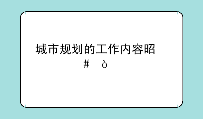 城市规划的工作内容是什么？
