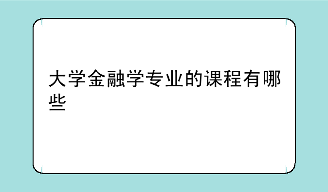 大学金融学专业的课程有哪些