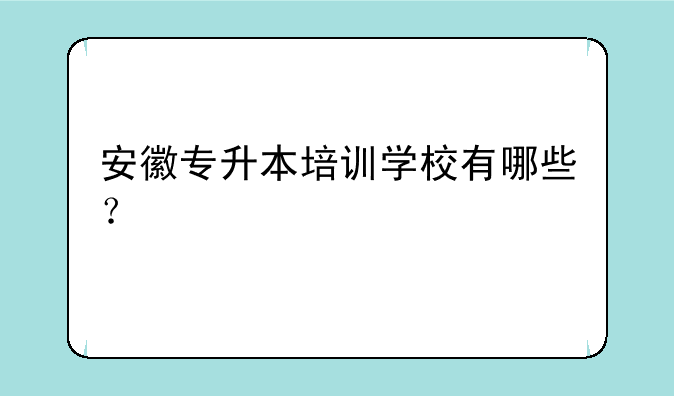 安徽专升本培训学校有哪些？