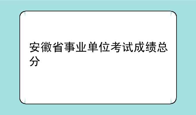 安徽省事业单位考试成绩总分