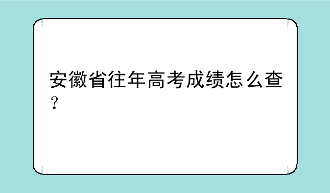 安徽省往年高考成绩怎么查？