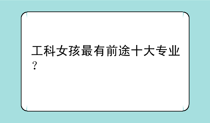 工科女孩最有前途十大专业？