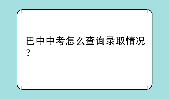 巴中中考怎么查询录取情况？