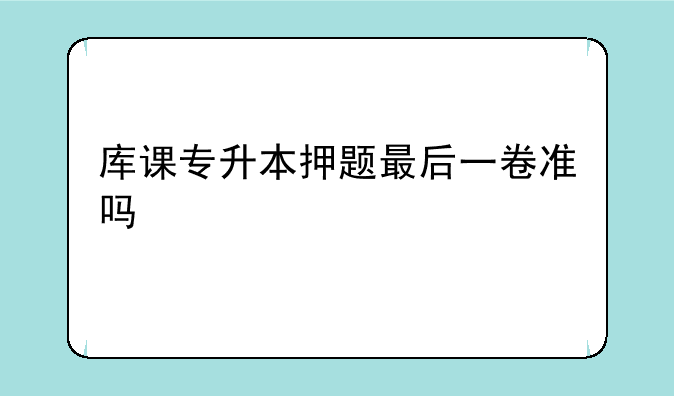 库课专升本押题最后一卷准吗