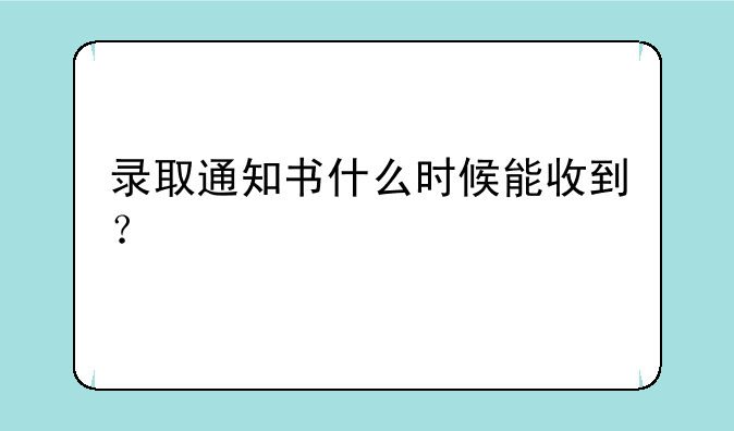 录取通知书什么时候能收到？