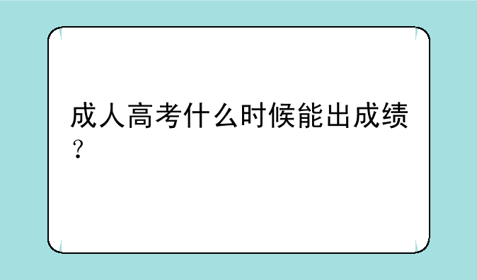 成人高考什么时候能出成绩？