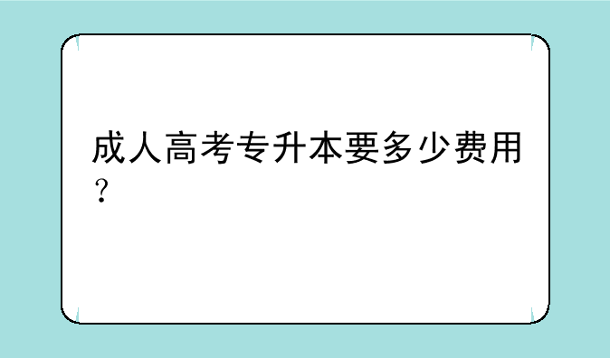 成人高考专升本要多少费用？