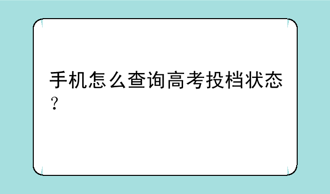 手机怎么查询高考投档状态？