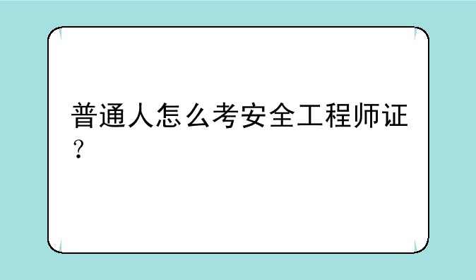 普通人怎么考安全工程师证？