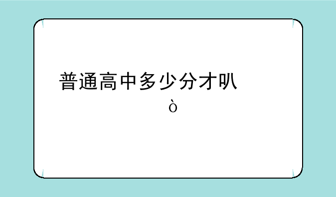 普通高中多少分才可以考上？