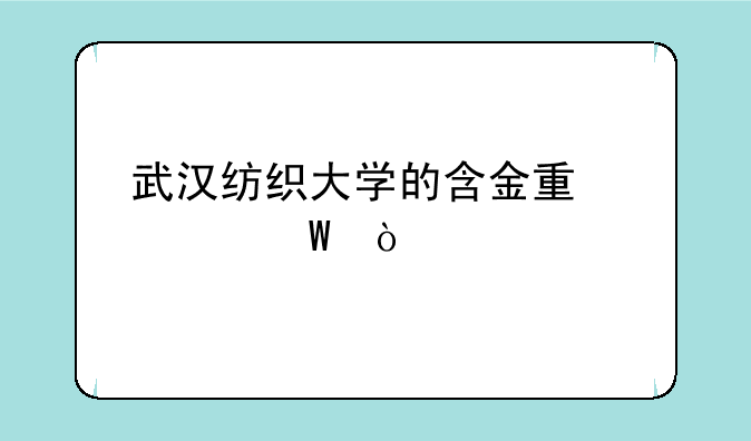 武汉纺织大学的含金量如何？
