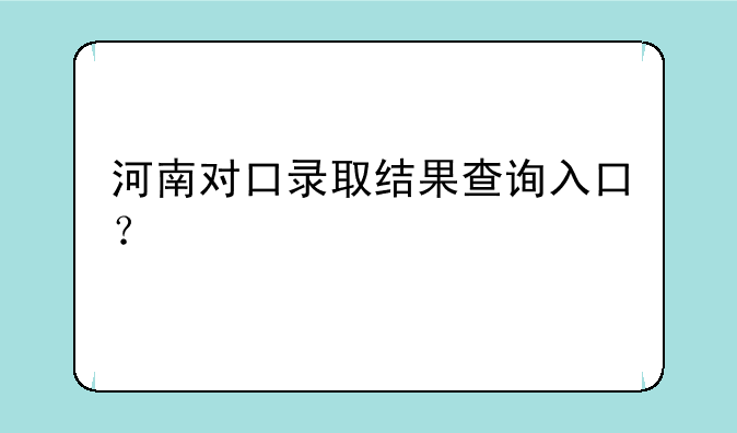 河南对口录取结果查询入口？