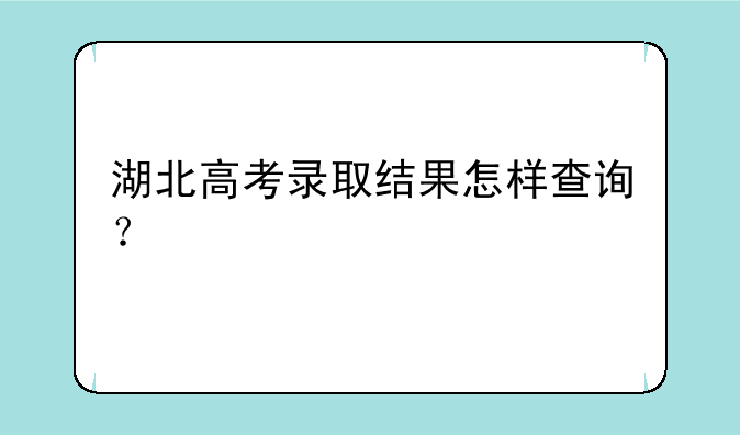 湖北高考录取结果怎样查询？