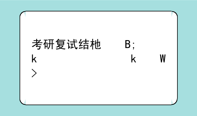 考研复试结束后多久确定录取