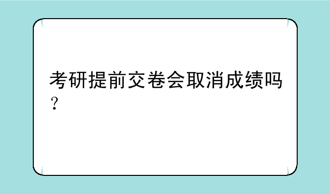 考研提前交卷会取消成绩吗？