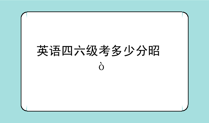 英语四六级考多少分是过关？