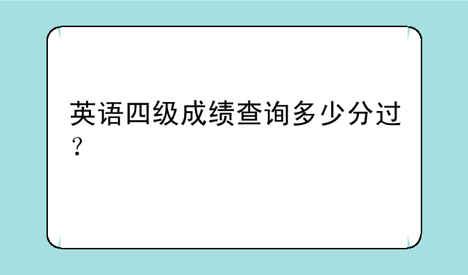 英语四级成绩查询多少分过？