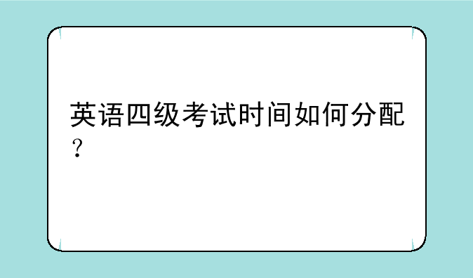 英语四级考试时间如何分配？