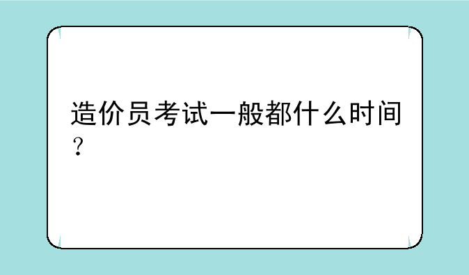 造价员考试一般都什么时间？