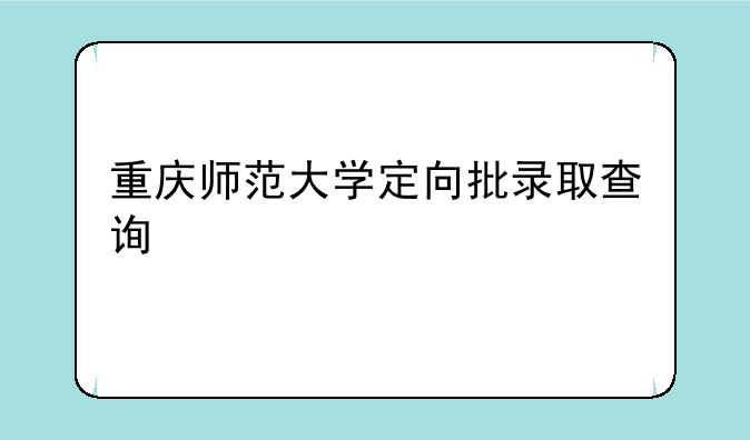 重庆师范大学定向批录取查询