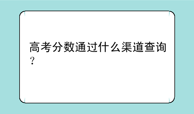 高考分数通过什么渠道查询？