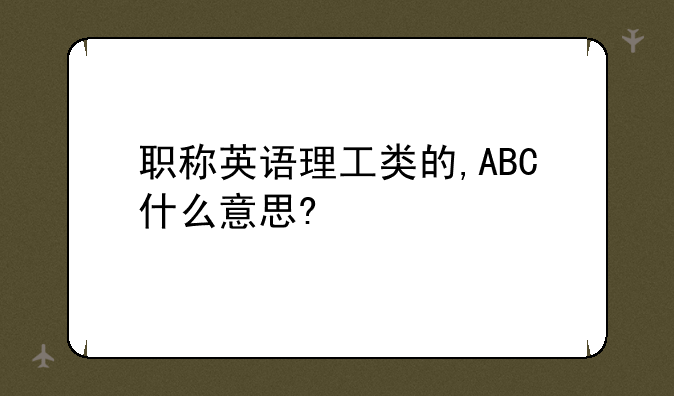 职称英语理工类的,ABC什么意思?